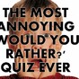 The Most Annoying 'Would You Rather?' Quiz Ever
