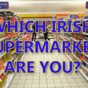 Which Irish Supermarket Are You?