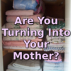 Are You Turning Into Your Mother?