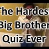 The Hardest Big Brother Quiz Ever