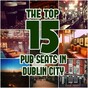 The top 15 pub seats in Dublin city, ranked in order