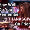 How Well Do You Remember Thanksgiving on Friends?