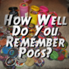 How Well Do You Remember Pogs?