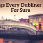 20 Things Every Dubliner Knows For Sure