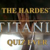 The Hardest Titanic Quiz Ever