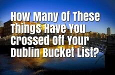 How Many Of These Things Have You Crossed Off Your Dublin Bucket List?