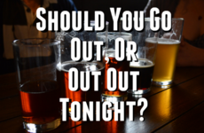 Should You Go Out or Out Out Tonight?