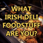 What Irish Deli Foodstuff Are You?