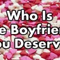 Who Is The Boyfriend You Deserve?