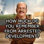 How Much Do You Remember From Arrested Development?