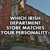 Which Irish Department Store Matches Your Personality?