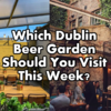 Which Dublin Beer Garden Should You Visit This Week?