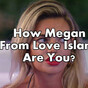 How Megan From Love Island Are You?