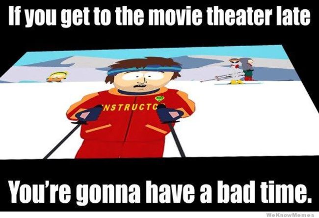 if-you-get-to-the-movie-theater-late-youre-gonna-have-a-bad-time