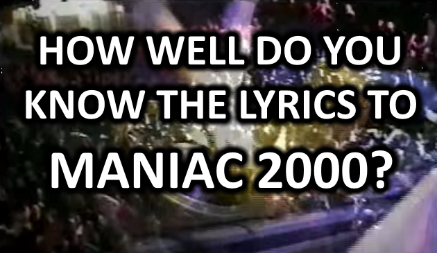 How Well Do You Know The Lyrics To Maniac 2000 The Daily Edge