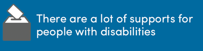 There are a lot of supports for people with disabilities.