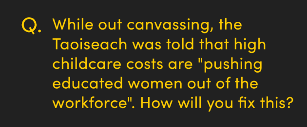 The Taoiseach was told that high childcare costs are pushing educated women out of the workforce, how will you fix this