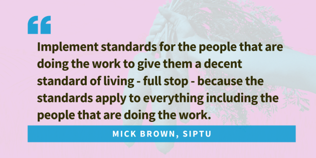 Quote from Mick Brown, SIPTU... Implement standards for the people that are doing the work to give them a decent standard of living - full stop - because the standards apply to everything including the people that are doing the work.
