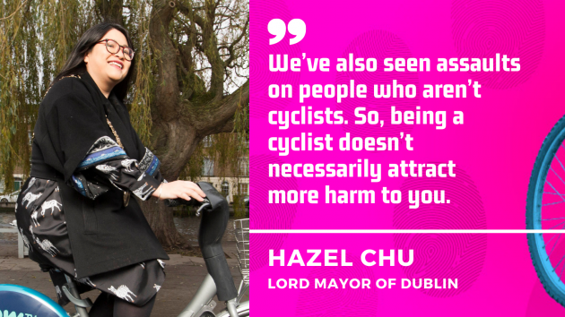 We’ve also seen assaults on people who aren’t cyclists. So, being a cyclist doesn’t necessarily attract  more harm to you. Hazel Chu, Lord Mayor of Dublin.