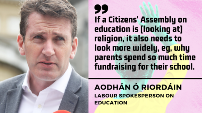 Aodhán Ó Riordáin, Labour spokesperson on education - man with brown hair wearing shirt and suit jacket - with quote - If a Citizen's Assembly on education is looking at religion, it also needs to look more widely, eg, why parents spend so much time fundraising for their school. 