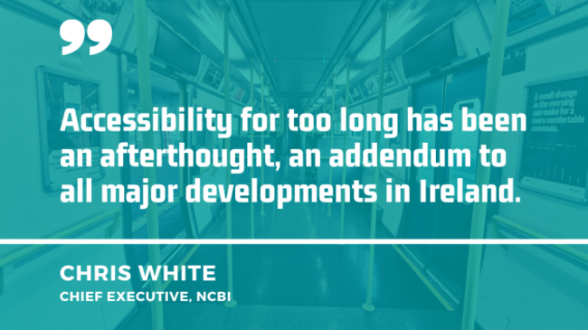 Background image of the interior of a train carriage with quote from Chris White, chief executive of the NCBI - Accessibility for too long has been an afterthought, an addendum to all major developments in Ireland. 