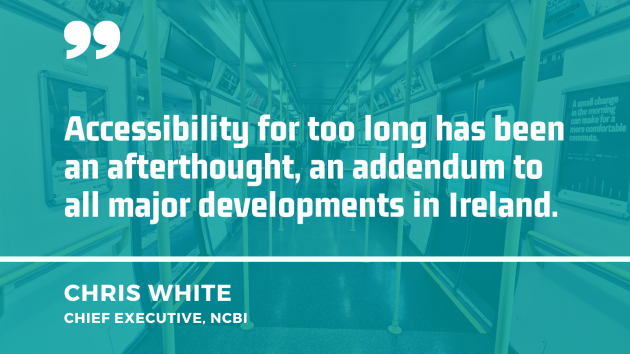 Background image of the interior of a train carriage with quote from Chris White, chief executive of the NCBI - Accessibility for too long has been an afterthought, an addendum to all major developments in Ireland. 