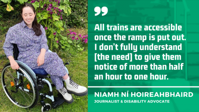 Niamh Ní Hoireahbhaird, a wheelchair user wearing a grey patterned dress and cream Dr Martens boots, in her garden beside a climbing plant with pink flowers, with quote - All trains are accessible once the ramp is put out. I don’t fully understand the need to give them notice of more than half an hour to one hour.