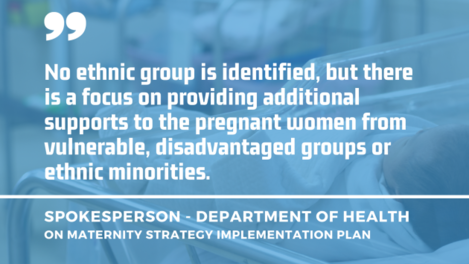 Baby in clear hospital crib in the background with quote by a Department of Health spokesperson on the Maternity Strategy Implementation Plan - No ethnic group is identified, but there is a focus on providing additional supports to the pregnant women from vulnerable, disadvantaged groups or ethnic minorities.