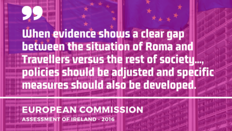 EU flags in the background with quote from the European Commission Assessment of Ireland 2016: When evidence shows a clear gap between the situation of Roma and Travellers versus the rest of society, policies should be adjusted and specific measures should also be developed.