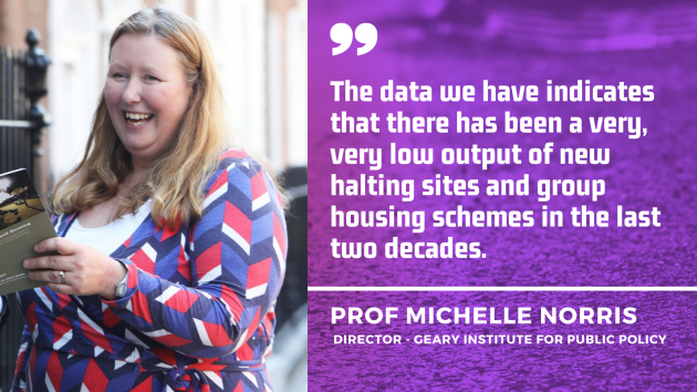 Professor Michelle Norris - Director Geary Institute for Public Policy - wearing a colourful top - with quote - The data we have indicates that there has been a very, very low output of new halting sites and group housing schemes in the last two decades.