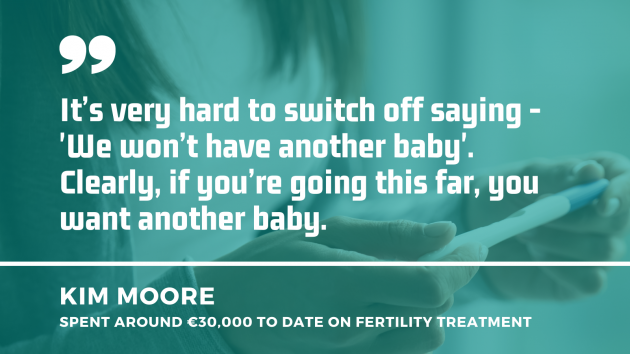 Person holding a pregnancy test in background with quote by Kim Moore who spend around €30,000 to date on fertility treatment: It's very hard to switch off saying - We won't have another baby. Clearly, if you're going this far, you want another baby.