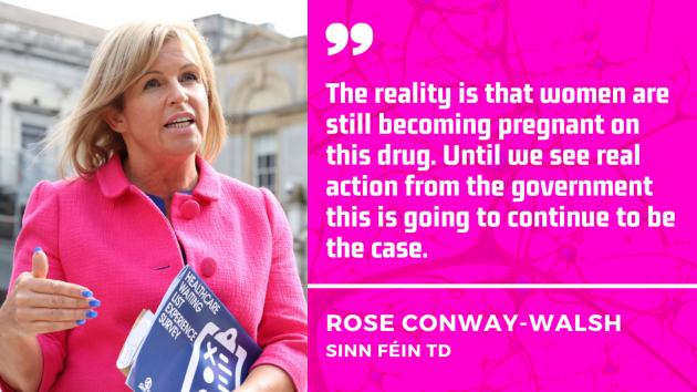 Rose Conway-Walsh, Sinn Féin TD - wearing a pink coat and holding documents while talking outside Leinster House - with quote: The reality is that women are still becoming pregnant on this drug. Until we see real action from the government this is going to continue to be the case.