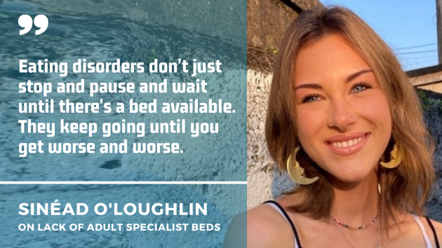Sinéad O'Loughlin wearing a string top and earrings with a quote by her on lack of adult specialist beds: Eating disorders don’t just stop and pause and wait until there’s a bed available. They keep going until you get worse and worse.