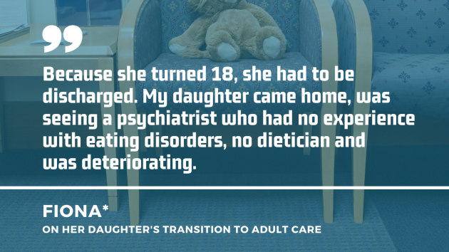 Teddy left on a chair in a waiting room with a quote by Fiona on her daughter’s transition to adult care: Because she turned 18, she had to be discharged. My daughter came home, was seeing a psychiatrist who had no experience with eating disorders, no dietician and was deteriorating.