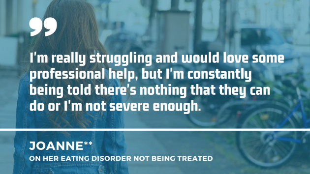 A woman walking on a street with a quote from Joanne on her eating disorder not being treated: I'm really struggling and would love some professional help, but I'm constantly being told there's nothing that they can do or I'm not severe enough.