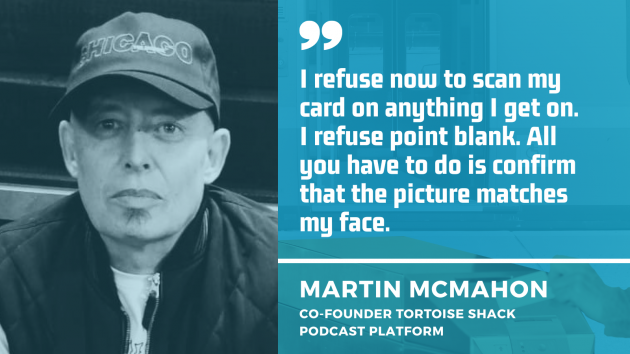 Martin McMahon, co-founder of the Tortoise Shack podcast platform, wearing a Chicago baseball hat with quote - I refuse now to scan my card on anything I get on. I refuse point blank. All you have to do is confirm that the picture matches my face. 