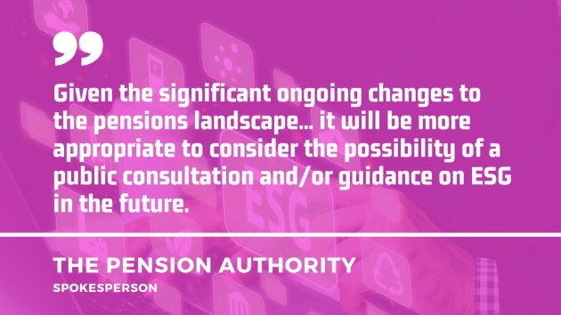 Quote by a spokesperson for the Pension Authority - Given the significant ongoing changes to the pensions landscape... it will be more appropriate to consider the possibility of a public consultation and/or guidance on ESG in the future.