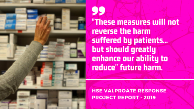 HSE VALPROATE RESPONSE  PROJECT REPORT 2019 - These measures will not reverse the harm suffered by patients...  but should greatly enhance our ability to reduce future harm.